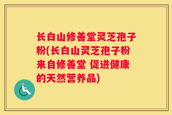 长白山修善堂灵芝孢子粉(长白山灵芝孢子粉来自修善堂 促进健康的天然营养品) 长白山修善堂灵芝孢子粉(长白山灵芝孢子粉来自修善堂 促进健康的天然营养品)