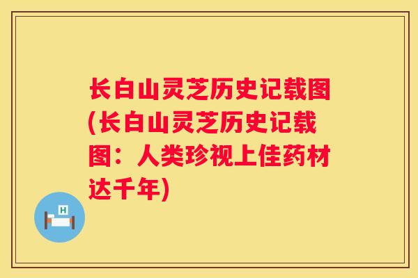 长白山灵芝历史记载图(长白山灵芝历史记载图：人类珍视上佳药材达千年)