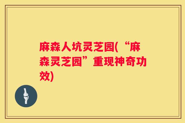 麻森人坑灵芝园(“麻森灵芝园”重现神奇功效)