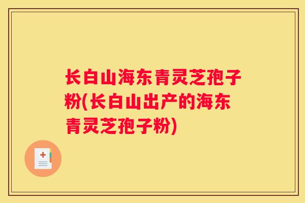 长白山海东青灵芝孢子粉(长白山出产的海东青灵芝孢子粉)