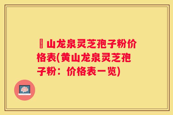黃山龙泉灵芝孢子粉价格表(黄山龙泉灵芝孢子粉：价格表一览)