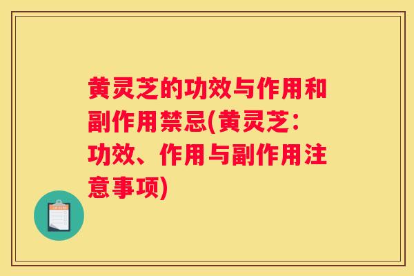 黄灵芝的功效与作用和副作用禁忌(黄灵芝：功效、作用与副作用注意事项)
