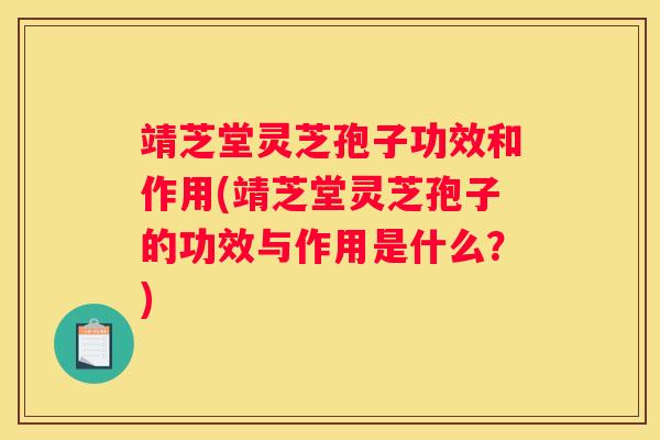 靖芝堂灵芝孢子功效和作用(靖芝堂灵芝孢子的功效与作用是什么?) 靖芝堂灵芝孢子功效和作用(靖芝堂灵芝孢子的功效与作用是什么?)