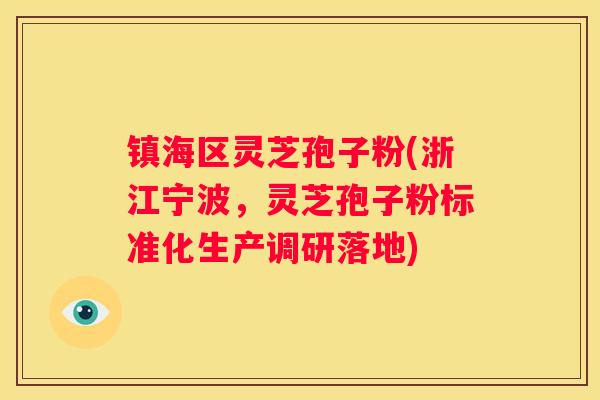 镇海区灵芝孢子粉(浙江宁波，灵芝孢子粉标准化生产调研落地)