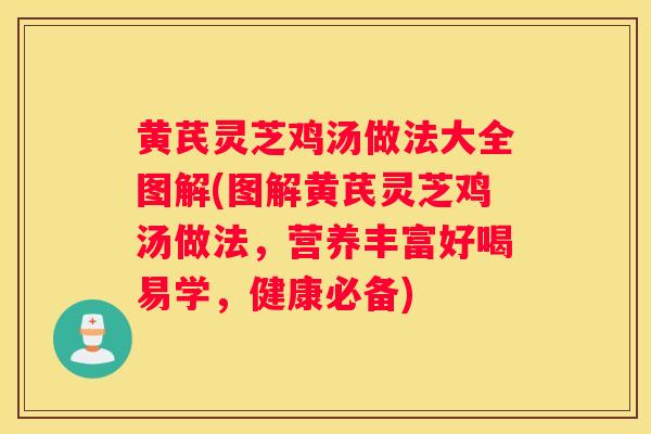 黄芪灵芝鸡汤做法大全图解(图解黄芪灵芝鸡汤做法，营养丰富好喝易学，健康必备)