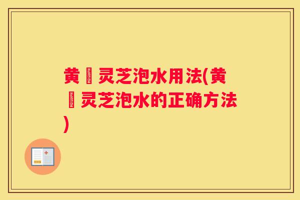 黄茋灵芝泡水用法(黄茋灵芝泡水的正确方法) 黄茋灵芝泡水用法(黄茋灵芝泡水的正确方法)
