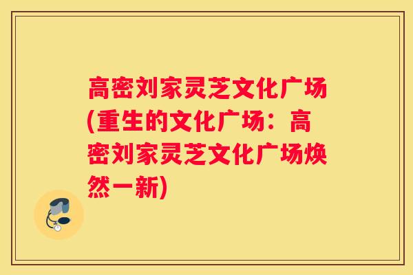 高密刘家灵芝文化广场(重生的文化广场：高密刘家灵芝文化广场焕然一新)