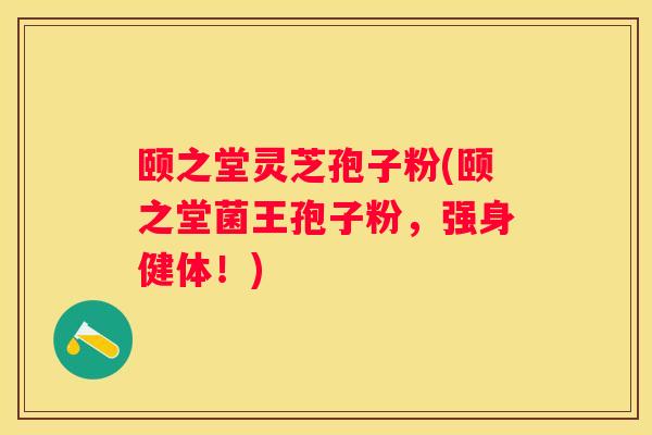 颐之堂灵芝孢子粉(颐之堂菌王孢子粉,强身健体!) 颐之堂灵芝孢子粉(颐之堂菌王孢子粉,强身健体!)