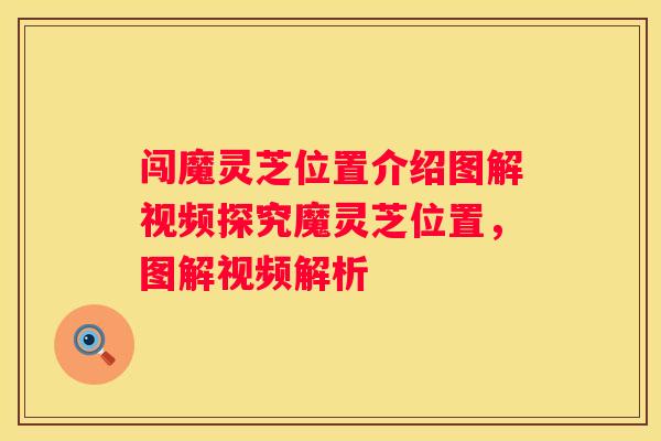 闯魔灵芝位置介绍图解视频探究魔灵芝位置，图解视频解析