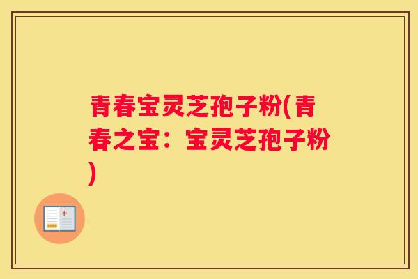 青春宝灵芝孢子粉(青春之宝：宝灵芝孢子粉)