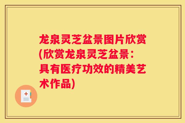 龙泉灵芝盆景图片欣赏(欣赏龙泉灵芝盆景：具有医疗功效的精美艺术作品)