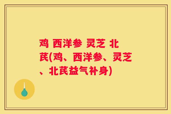 鸡 西洋参 灵芝 北芪(鸡、西洋参、灵芝、北芪益气补身) 鸡 西洋参 灵芝 北芪(鸡、西洋参、灵芝、北芪益气补身)