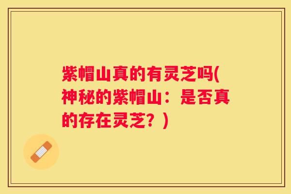 紫帽山真的有灵芝吗(神秘的紫帽山：是否真的存在灵芝？)