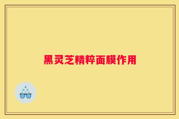 黑灵芝精粹面膜作用