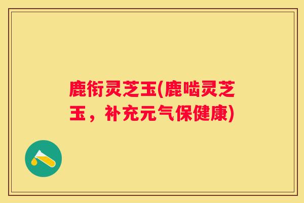 鹿衔灵芝玉(鹿啮灵芝玉,补充元气保健康) 鹿衔灵芝玉(鹿啮灵芝玉,补充元气保健康)