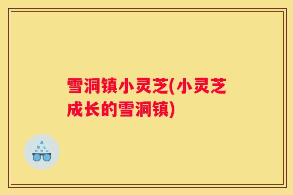 雪洞镇小灵芝(小灵芝成长的雪洞镇)