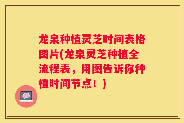 龙泉种植灵芝时间表格图片(龙泉灵芝种植全流程表，用图告诉你种植时间节点！)