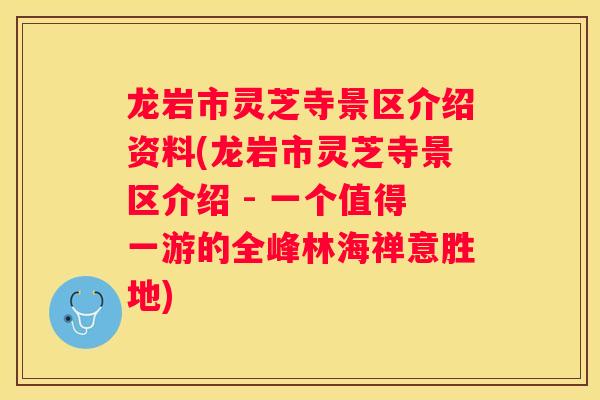龙岩市灵芝寺景区介绍资料(龙岩市灵芝寺景区介绍 - 一个值得一游的全峰林海禅意胜地)