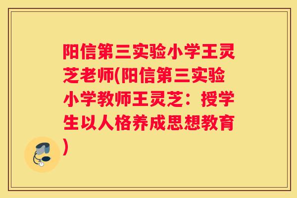 阳信第三实验小学王灵芝老师(阳信第三实验小学教师王灵芝:授学生以人格养成思想教育) 阳信第三实验小学王灵芝老师(阳信第三实验小学教师王灵芝:授学生以人格养成思想教育)