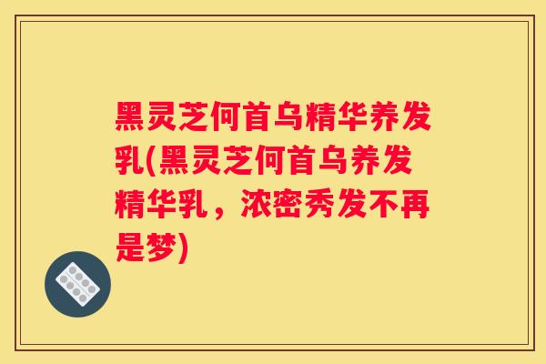黑灵芝何首乌精华养发乳(黑灵芝何首乌养发精华乳，浓密秀发不再是梦)