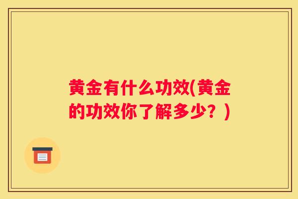 黄金有什么功效(黄金的功效你了解多少？)