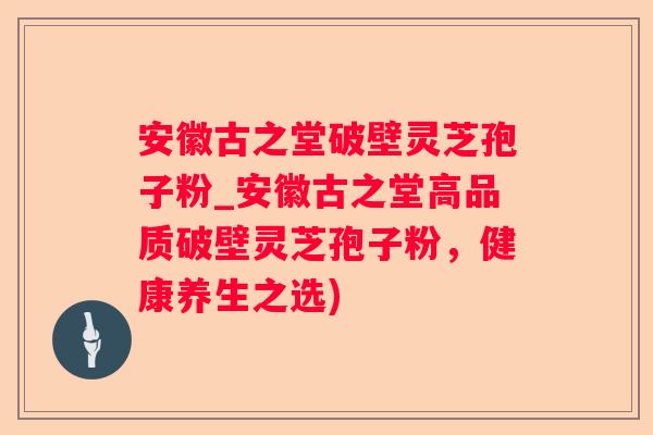 安徽古之堂破壁灵芝孢子粉_安徽古之堂高品质破壁灵芝孢子粉，健康养生之选)