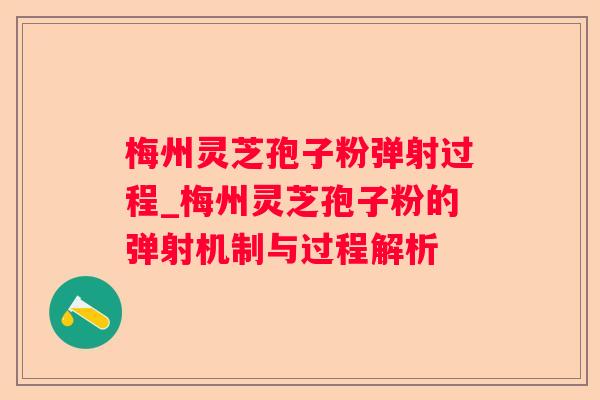 梅州灵芝孢子粉弹射过程_梅州灵芝孢子粉的弹射机制与过程解析 梅州灵芝孢子粉弹射过程_梅州灵芝孢子粉的弹射机制与过程解析