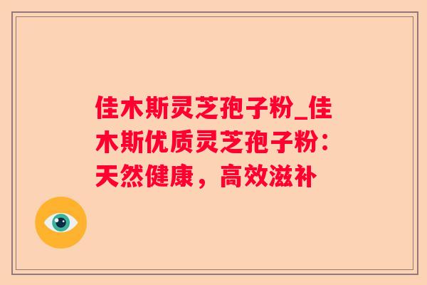 佳木斯灵芝孢子粉_佳木斯优质灵芝孢子粉：天然健康，高效滋补