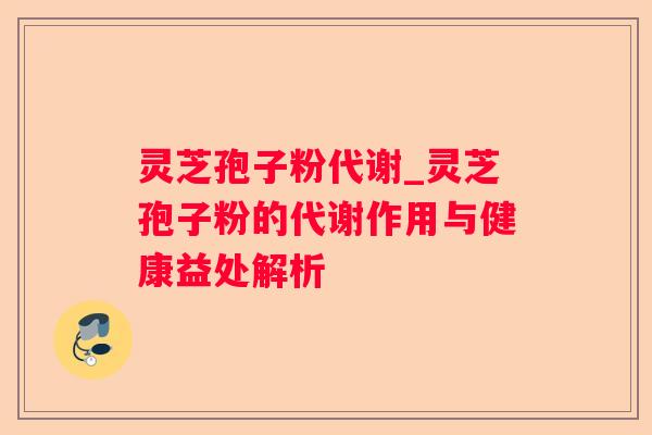 灵芝孢子粉代谢_灵芝孢子粉的代谢作用与健康益处解析