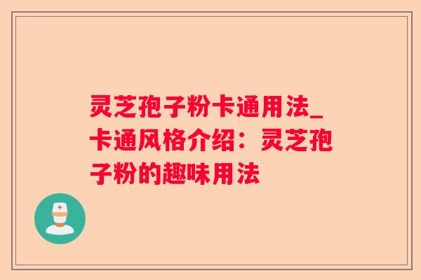 灵芝孢子粉卡通用法_卡通风格介绍：灵芝孢子粉的趣味用法