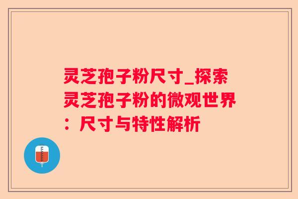 灵芝孢子粉尺寸_探索灵芝孢子粉的微观世界:尺寸与特性解析 灵芝孢子粉尺寸_探索灵芝孢子粉的微观世界:尺寸与特性解析