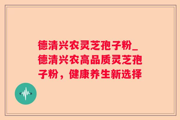 德清兴农灵芝孢子粉_德清兴农高品质灵芝孢子粉,健康养生新选择 德清兴农灵芝孢子粉_德清兴农高品质灵芝孢子粉,健康养生新选择