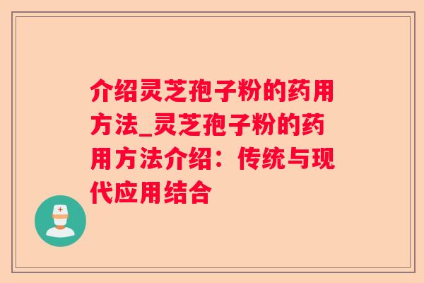 介绍灵芝孢子粉的药用方法_灵芝孢子粉的药用方法介绍:传统与现代应用结合 介绍灵芝孢子粉的药用方法_灵芝孢子粉的药用方法介绍:传统与现代应用结合