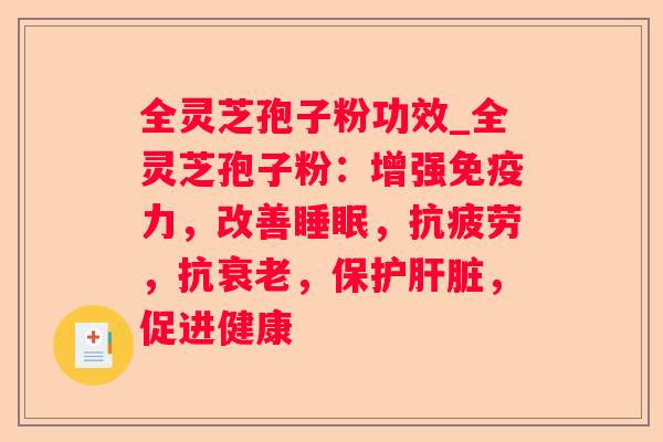 全灵芝孢子粉功效_全灵芝孢子粉：增强免疫力，改善，，抗，保护，促进健康