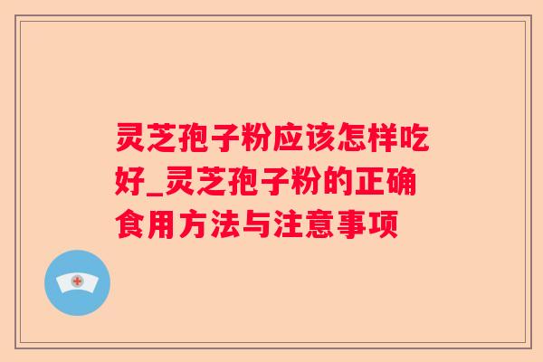 灵芝孢子粉应该怎样吃好_灵芝孢子粉的正确食用方法与注意事项