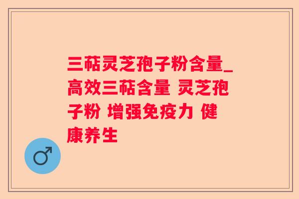 三萜灵芝孢子粉含量_高效三萜含量 灵芝孢子粉 增强免疫力 健康养生