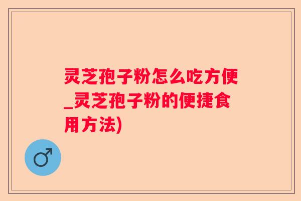 灵芝孢子粉怎么吃方便_灵芝孢子粉的便捷食用方法)