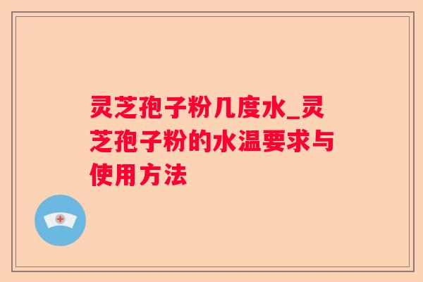 灵芝孢子粉几度水_灵芝孢子粉的水温要求与使用方法