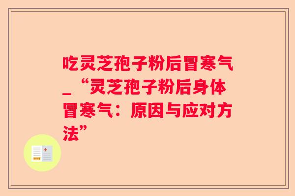 吃灵芝孢子粉后冒寒气_“灵芝孢子粉后身体冒寒气：原因与应对方法”