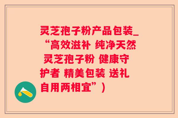 灵芝孢子粉产品包装_“高效滋补 纯净天然 灵芝孢子粉 健康守护者 精美包装 送礼自用两相宜”)