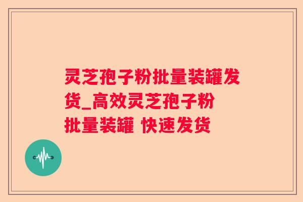 灵芝孢子粉批量装罐发货_高效灵芝孢子粉 批量装罐 快速发货