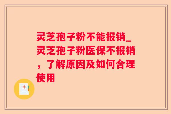 灵芝孢子粉不能报销_灵芝孢子粉医保不报销，了解原因及如何合理使用