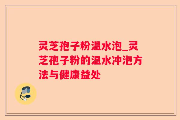 灵芝孢子粉温水泡_灵芝孢子粉的温水冲泡方法与健康益处