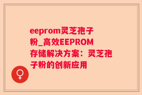 eeprom灵芝孢子粉_高效EEPROM存储解决方案：灵芝孢子粉的创新应用