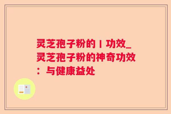 灵芝孢子粉的丨功效_灵芝孢子粉的神奇功效:与健康益处 灵芝孢子粉的丨功效_灵芝孢子粉的神奇功效:与健康益处