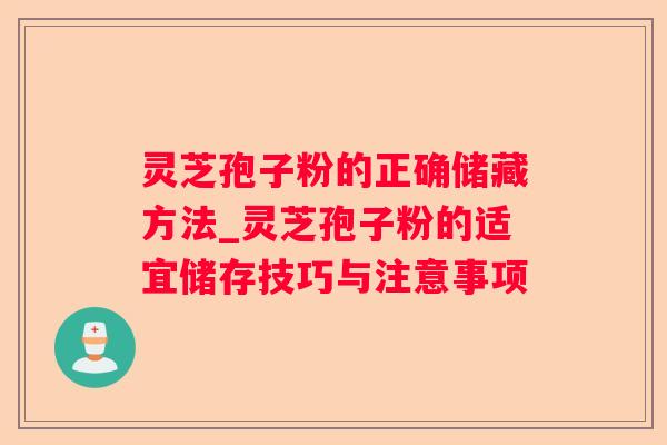 灵芝孢子粉的正确储藏方法_灵芝孢子粉的适宜储存技巧与注意事项 灵芝孢子粉的正确储藏方法_灵芝孢子粉的适宜储存技巧与注意事项