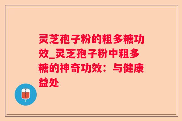 灵芝孢子粉的粗多糖功效_灵芝孢子粉中粗多糖的神奇功效:与健康益处 灵芝孢子粉的粗多糖功效_灵芝孢子粉中粗多糖的神奇功效:与健康益处