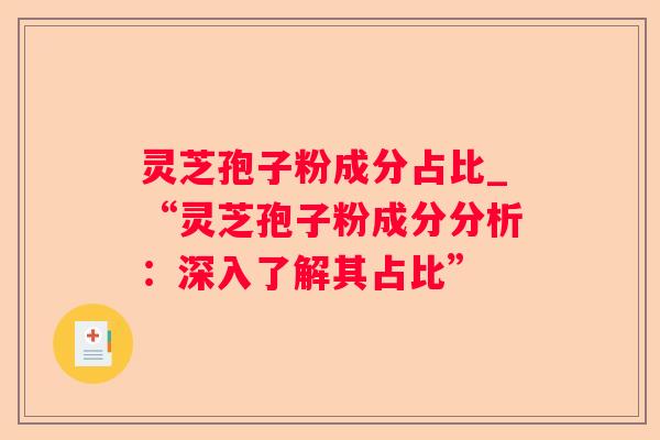 灵芝孢子粉成分占比_“灵芝孢子粉成分分析：深入了解其占比”