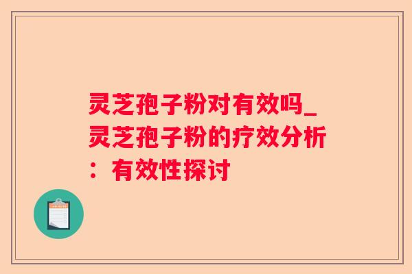 灵芝孢子粉对有效吗_灵芝孢子粉的疗效分析：有效性探讨