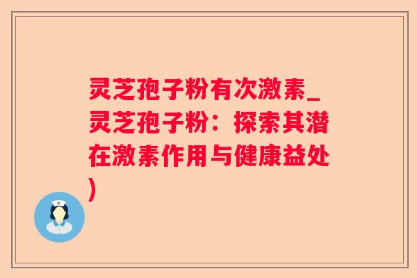 灵芝孢子粉有次激素_灵芝孢子粉：探索其潜在激素作用与健康益处)